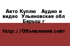 Авто Куплю - Аудио и видео. Ульяновская обл.,Барыш г.